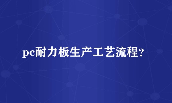 pc耐力板生产工艺流程?
