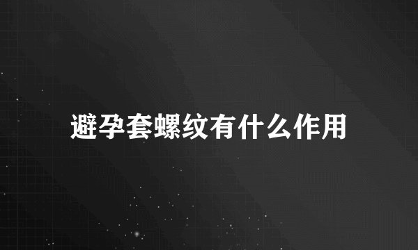 避孕套螺纹有什么作用