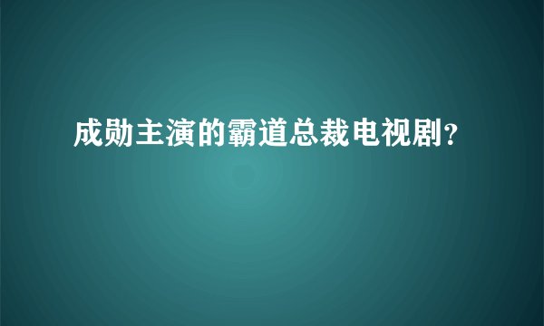 成勋主演的霸道总裁电视剧？