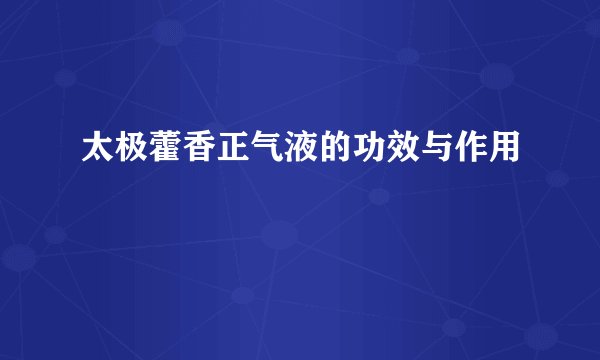 太极藿香正气液的功效与作用