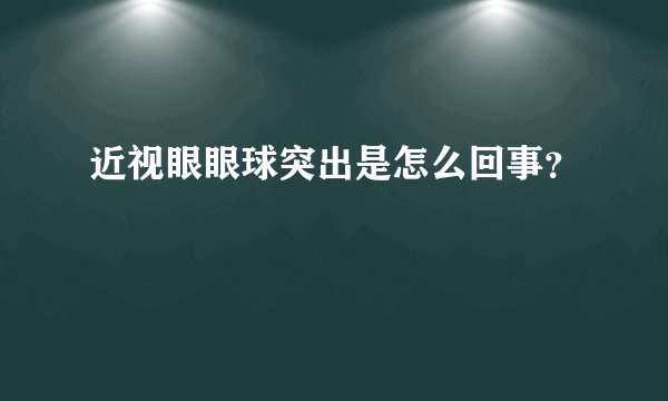近视眼眼球突出是怎么回事？