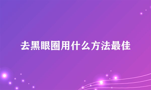 去黑眼圈用什么方法最佳