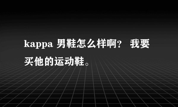kappa 男鞋怎么样啊？ 我要买他的运动鞋。