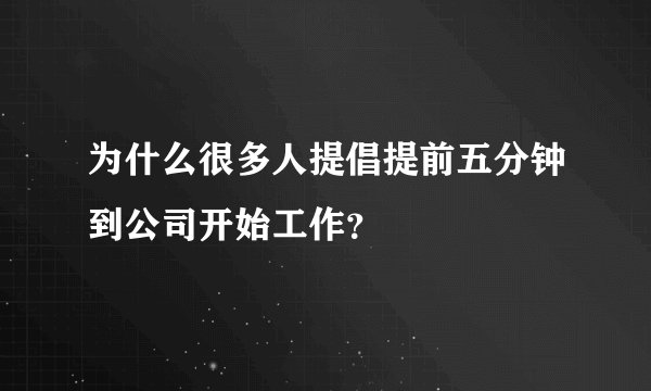 为什么很多人提倡提前五分钟到公司开始工作？