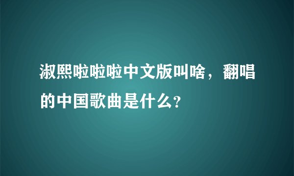 淑熙啦啦啦中文版叫啥，翻唱的中国歌曲是什么？