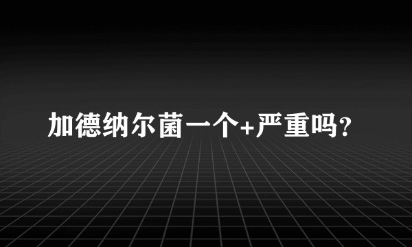 加德纳尔菌一个+严重吗？
