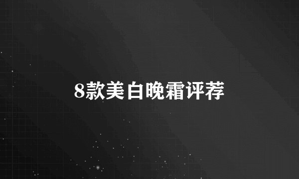 8款美白晚霜评荐