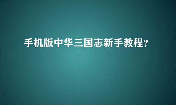 手机版中华三国志新手教程？