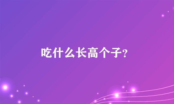 吃什么长高个子？