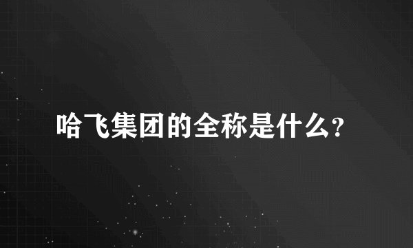 哈飞集团的全称是什么?