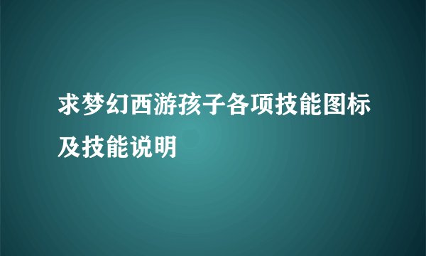 求梦幻西游孩子各项技能图标及技能说明