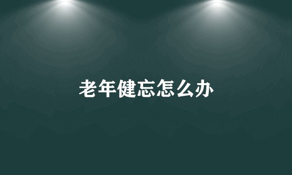 老年健忘怎么办