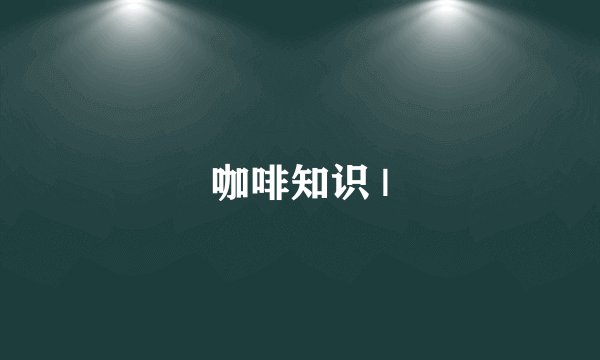 咖啡知识 |