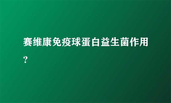 赛维康免疫球蛋白益生菌作用？