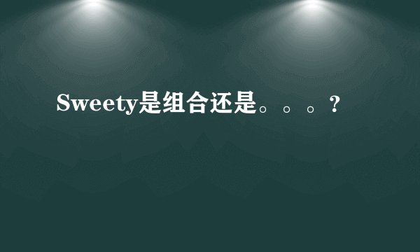 Sweety是组合还是。。。?