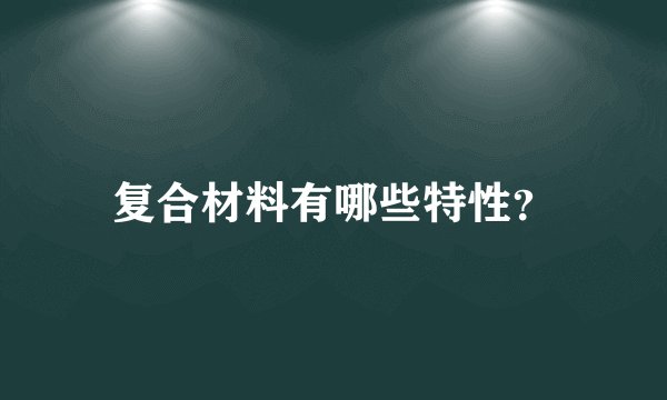 复合材料有哪些特性？