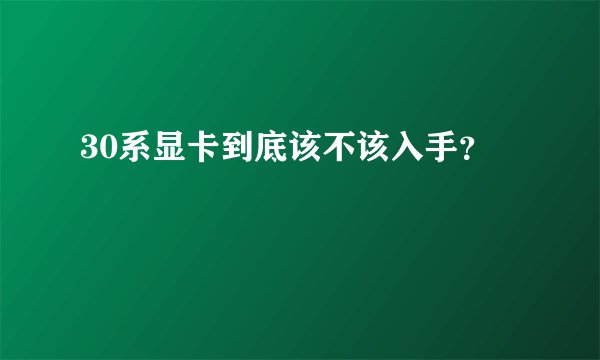 30系显卡到底该不该入手？