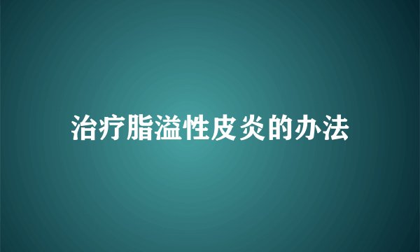 治疗脂溢性皮炎的办法