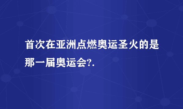 首次在亚洲点燃奥运圣火的是那一届奥运会?.