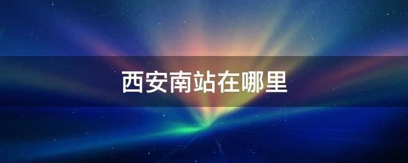 西安南站在哪里