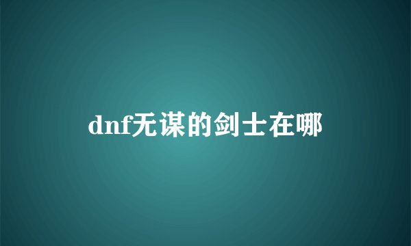 dnf无谋的剑士在哪