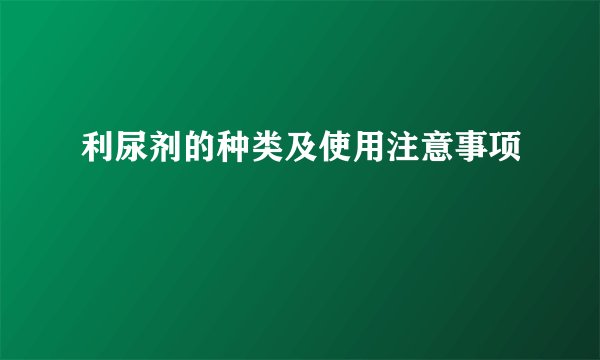 利尿剂的种类及使用注意事项