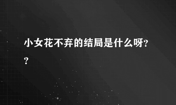 小女花不弃的结局是什么呀？？