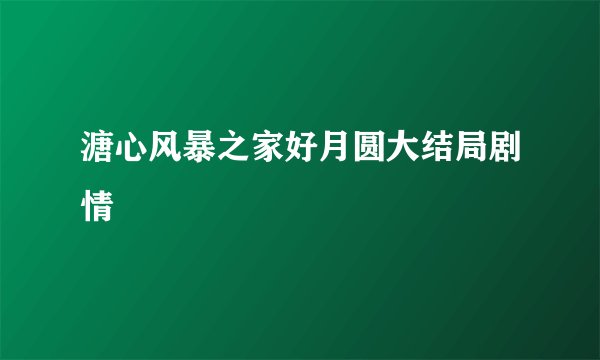 溏心风暴之家好月圆大结局剧情