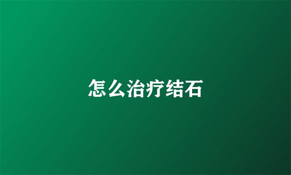 怎么治疗结石