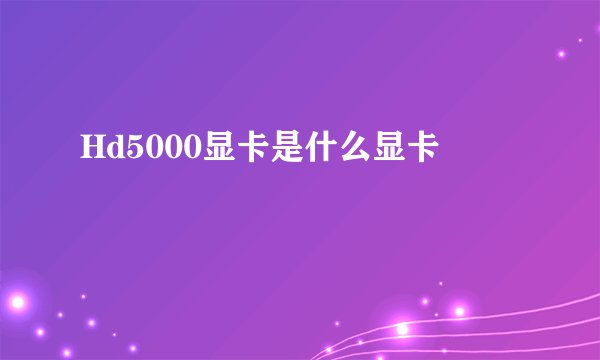 Hd5000显卡是什么显卡