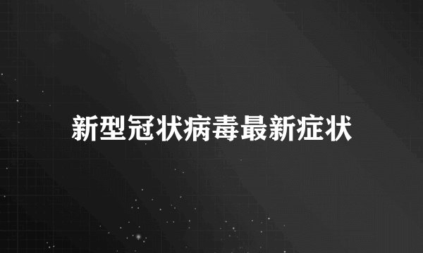 新型冠状病毒最新症状