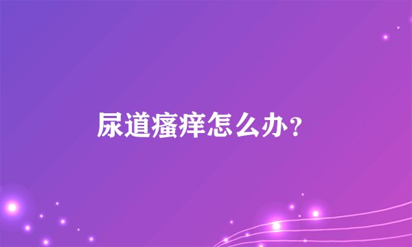 尿道瘙痒怎么办?