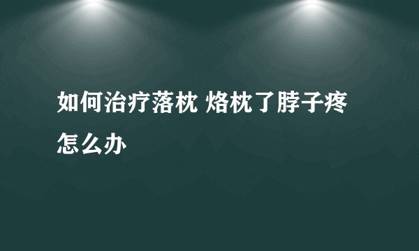 如何治疗落枕 烙枕了脖子疼怎么办