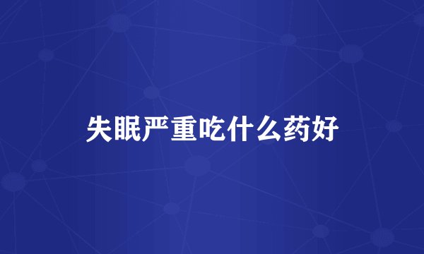 失眠严重吃什么药好