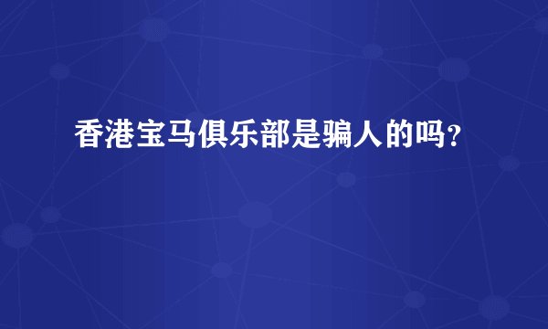 香港宝马俱乐部是骗人的吗？