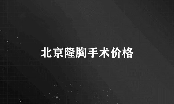 北京隆胸手术价格