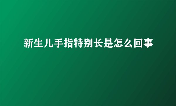 新生儿手指特别长是怎么回事