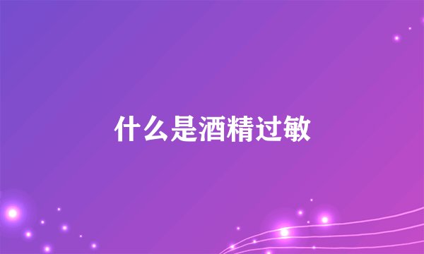 什么是酒精过敏