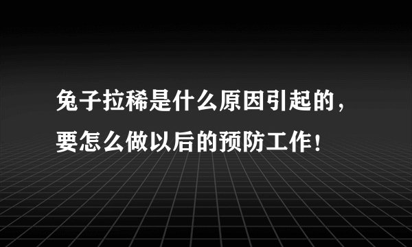 兔子拉稀是什么原因引起的，要怎么做以后的预防工作！