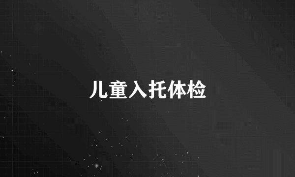 儿童入托体检