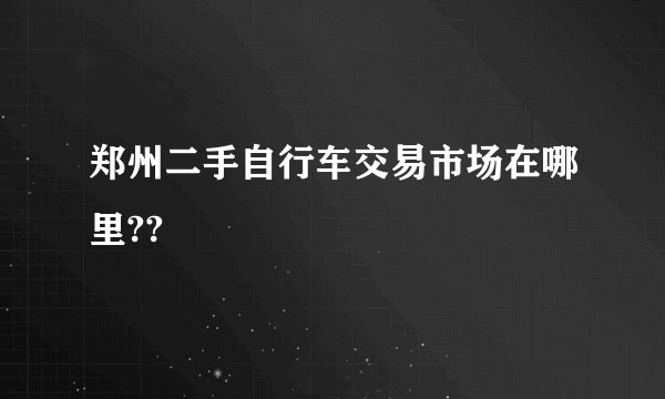 郑州二手自行车交易市场在哪里??