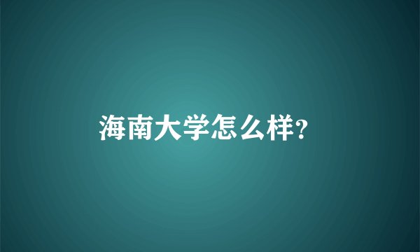 海南大学怎么样？