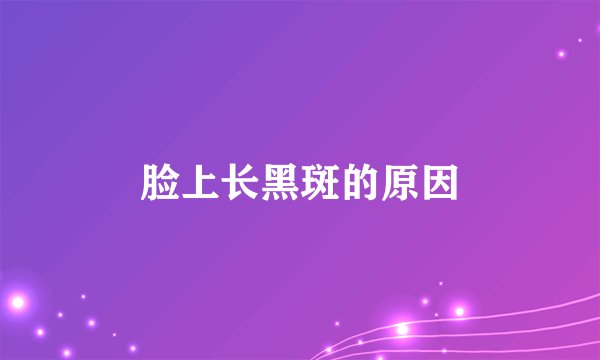 脸上长黑斑的原因