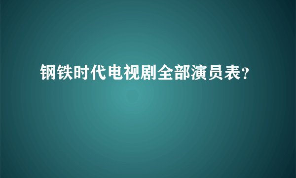 钢铁时代电视剧全部演员表？