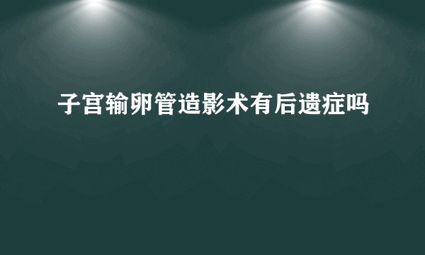 子宫输卵管造影术有后遗症吗
