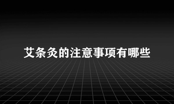 艾条灸的注意事项有哪些