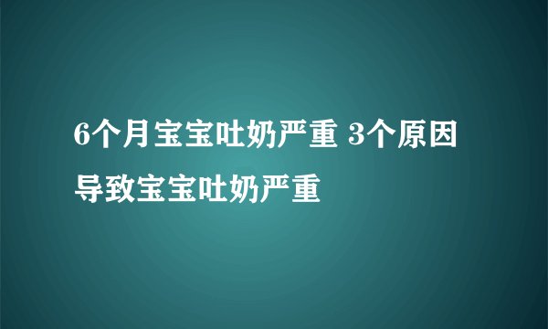 6个月宝宝吐奶严重 3个原因导致宝宝吐奶严重