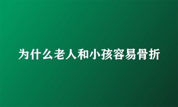 为什么老人和小孩容易骨折