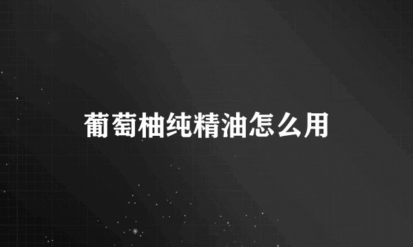 葡萄柚纯精油怎么用