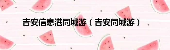 吉安信息港同城游（吉安同城游）